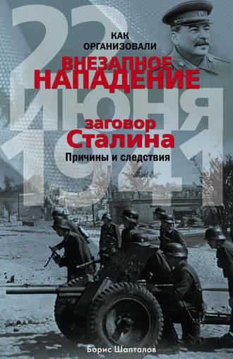 Как организовали «внезапное» нападение 22 июня 1941. Заговор Сталина. Причины и следствия - Борис Шапталов