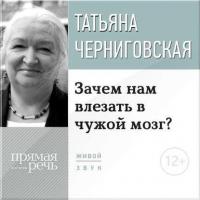 Лекция «Зачем нам влезать в чужой мозг?» - Татьяна Черниговская