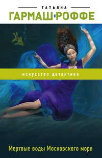 Мертвые воды Московского моря, аудиокнига Татьяны Гармаш-Роффе. ISDN152596