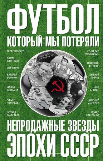 Футбол, который мы потеряли. Непродажные звезды эпохи СССР, аудиокнига Федора Раззакова. ISDN17828277