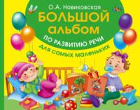 Большой альбом по развитию речи для самых маленьких - Ольга Новиковская
