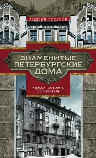 Знаменитые петербургские дома. Адреса, история и обитатели - Андрей Гусаров