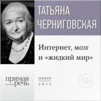 Лекция «Интернет, мозг и „жидкий мир“» - Татьяна Черниговская