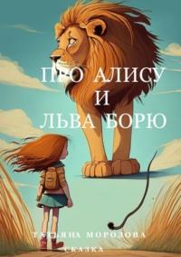 Про Алису и льва Борю. Сказка - Татьяна Морозова
