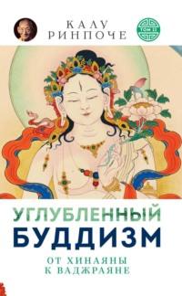 Углубленный буддизм. Том II. От Хинаяны к Ваджраяне - Калу Ринпоче