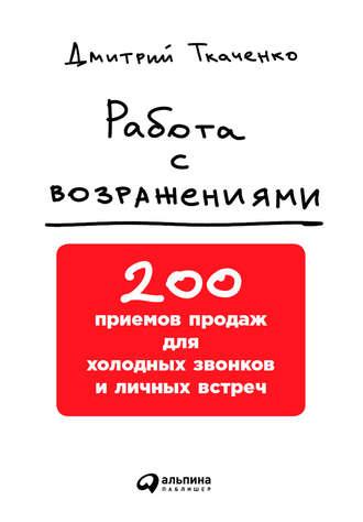 Работа с возражениями: 200 приемов продаж для холодных звонков и личных встреч, аудиокнига Дмитрия Ткаченко. ISDN22455803