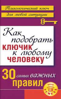 Как подобрать ключик к любому человеку: 30 самых важных правил - Лариса Большакова
