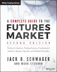 A Complete Guide to the Futures Market. Technical Analysis, Trading Systems, Fundamental Analysis, Options, Spreads, and Trading Principles - Джек Швагер