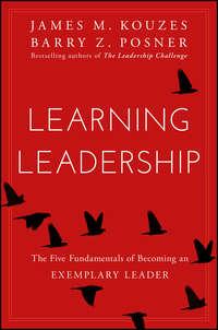 Learning Leadership. The Five Fundamentals of Becoming an Exemplary Leader - Джеймс Кузес