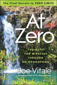 At Zero. The Final Secrets to "Zero Limits" The Quest for Miracles Through Hooponopono, Joe  Vitale аудиокнига. ISDN28284036