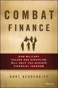 Combat Finance. How Military Values and Discipline Will Help You Achieve Financial Freedom - Kurt Neddenriep