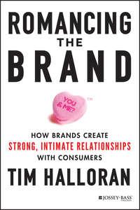 Romancing the Brand. How Brands Create Strong, Intimate Relationships with Consumers - Tim Halloran