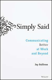 Simply Said. Communicating Better at Work and Beyond - Jay Sullivan