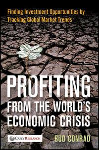 Profiting from the Worlds Economic Crisis. Finding Investment Opportunities by Tracking Global Market Trends, Bud  Conrad аудиокнига. ISDN28294143