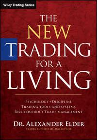 The New Trading for a Living. Psychology, Discipline, Trading Tools and Systems, Risk Control, Trade Management - Alexander Elder