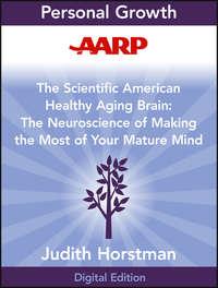 AARP The Scientific American Healthy Aging Brain. The Neuroscience of Making the Most of Your Mature Mind - Judith Horstman