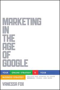 Marketing in the Age of Google, Revised and Updated. Your Online Strategy IS Your Business Strategy - Vanessa Fox