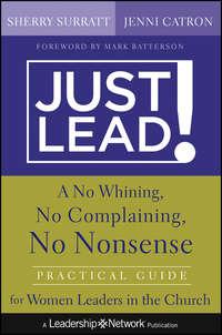 Just Lead!. A No Whining, No Complaining, No Nonsense Practical Guide for Women Leaders in the Church - Sherry Surratt