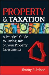 Property & Taxation. A Practical Guide to Saving Tax on Your Property Investments - Jimmy Prince