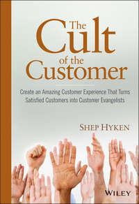 The Cult of the Customer. Create an Amazing Customer Experience That Turns Satisfied Customers Into Customer Evangelists - Shep Hyken