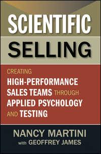 Scientific Selling. Creating High Performance Sales Teams through Applied Psychology and Testing - Nancy Martini