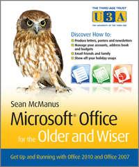Microsoft Office for the Older and Wiser. Get up and running with Office 2010 and Office 2007 - Sean McManus
