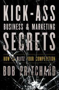 Kick Ass Business and Marketing Secrets. How to Blitz Your Competition, Bob  Pritchard аудиокнига. ISDN28302459
