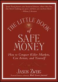 The Little Book of Safe Money. How to Conquer Killer Markets, Con Artists, and Yourself - Jason Zweig