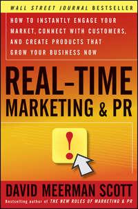 Real-Time Marketing and PR. How to Instantly Engage Your Market, Connect with Customers, and Create Products that Grow Your Business Now - David Scott