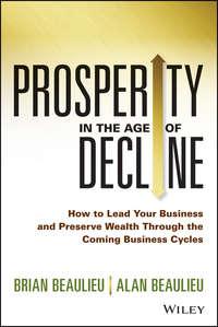 Prosperity in The Age of Decline. How to Lead Your Business and Preserve Wealth Through the Coming Business Cycles, Brian  Beaulieu аудиокнига. ISDN28302990