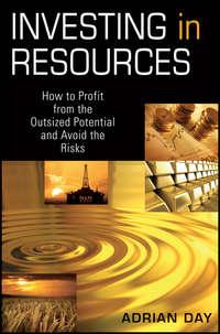 Investing in Resources. How to Profit from the Outsized Potential and Avoid the Risks - Adrian Day