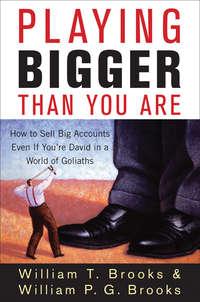 Playing Bigger Than You Are. How to Sell Big Accounts Even if Youre David in a World of Goliaths - William Brooks