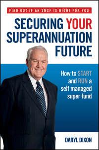 Securing Your Superannuation Future. How to Start and Run a Self Managed Super Fund, Daryl  Dixon аудиокнига. ISDN28303395