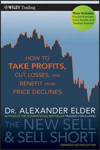The New Sell and Sell Short. How To Take Profits, Cut Losses, and Benefit From Price Declines - Alexander Elder