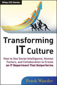 Transforming IT Culture. How to Use Social Intelligence, Human Factors, and Collaboration to Create an IT Department That Outperforms - Frank Wander
