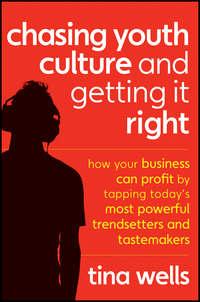 Chasing Youth Culture and Getting it Right. How Your Business Can Profit by Tapping Todays Most Powerful Trendsetters and Tastemakers - Tina Wells