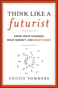 Think Like a Futurist. Know What Changes, What Doesnt, and Whats Next, Cecily  Sommers аудиокнига. ISDN28304034