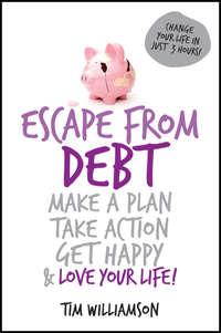Escape From Debt. Make a Plan, Take Action, Get Happy and Love Your Life - Tim Williamson