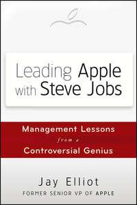 Leading Apple With Steve Jobs. Management Lessons From a Controversial Genius, Jay  Elliot аудиокнига. ISDN28304403