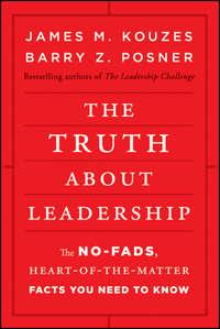 The Truth about Leadership. The No-fads, Heart-of-the-Matter Facts You Need to Know - Джеймс Кузес