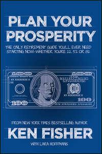 Plan Your Prosperity. The Only Retirement Guide Youll Ever Need, Starting Now--Whether Youre 22, 52 or 82 - Kenneth Fisher