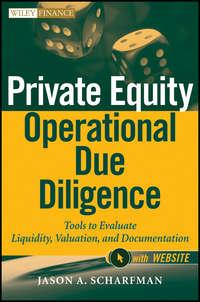 Private Equity Operational Due Diligence. Tools to Evaluate Liquidity, Valuation, and Documentation - Jason Scharfman