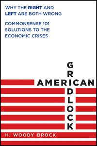 American Gridlock. Why the Right and Left Are Both Wrong - Commonsense 101 Solutions to the Economic Crises - H. Brock