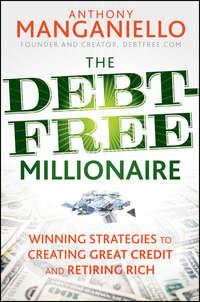 The Debt-Free Millionaire. Winning Strategies to Creating Great Credit and Retiring Rich - Anthony Manganiello