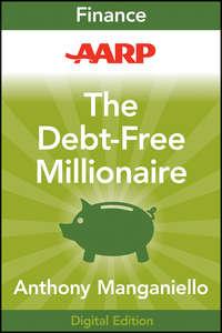 AARP The Debt-Free Millionaire. Winning Strategies to Creating Great Credit and Retiring Rich - Anthony Manganiello