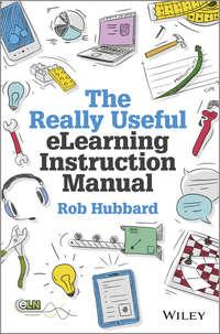 The Really Useful eLearning Instruction Manual. Your toolkit for putting elearning into practice - Rob Hubbard