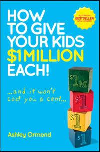 How to Give Your Kids $1 Million Each! (And It Wont Cost You a Cent), Ashley  Ormond аудиокнига. ISDN28310739