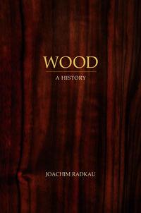 Wood. A History - Joachim Radkau