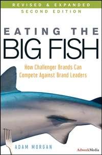 Eating the Big Fish. How Challenger Brands Can Compete Against Brand Leaders, Adam  Morgan аудиокнига. ISDN28318812