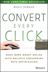 Convert Every Click. Make More Money Online with Holistic Conversion Rate Optimization - Benji Rabhan